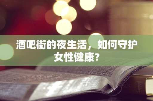 酒吧街的夜生活，如何守护女性健康？