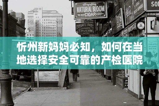 忻州新妈妈必知，如何在当地选择安全可靠的产检医院？