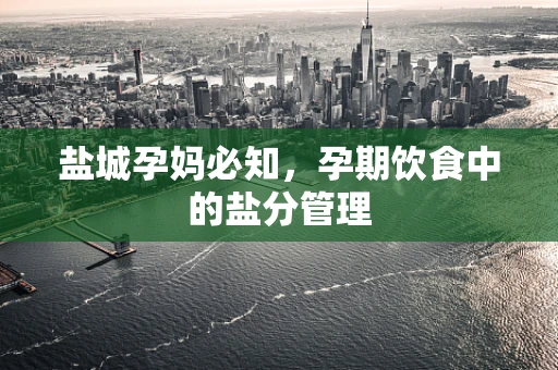 盐城孕妈必知，孕期饮食中的盐分管理