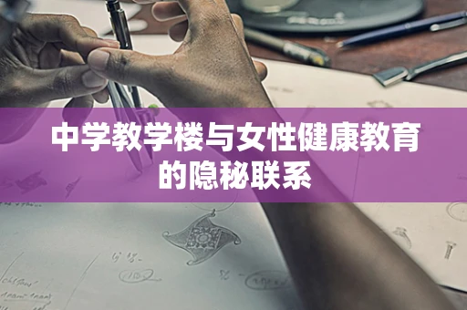 中学教学楼与女性健康教育的隐秘联系
