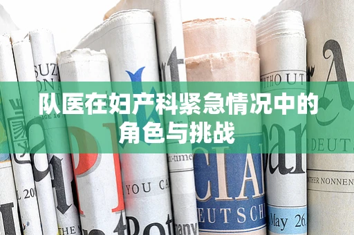 队医在妇产科紧急情况中的角色与挑战