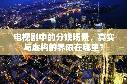 电视剧中的分娩场景，真实与虚构的界限在哪里？