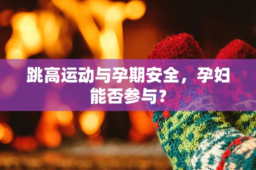 跳高运动与孕期安全，孕妇能否参与？