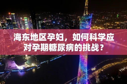 海东地区孕妇，如何科学应对孕期糖尿病的挑战？