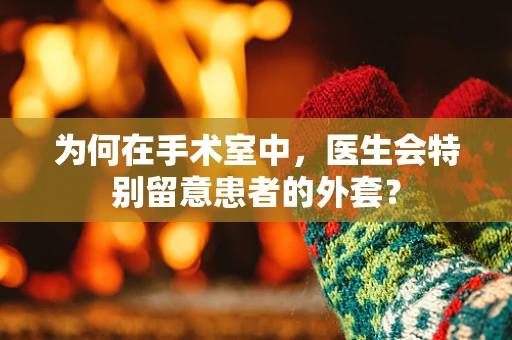 为何在手术室中，医生会特别留意患者的外套？