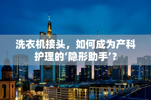 洗衣机接头，如何成为产科护理的‘隐形助手’？