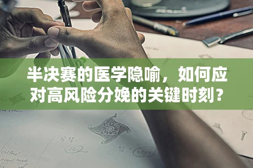 半决赛的医学隐喻，如何应对高风险分娩的关键时刻？