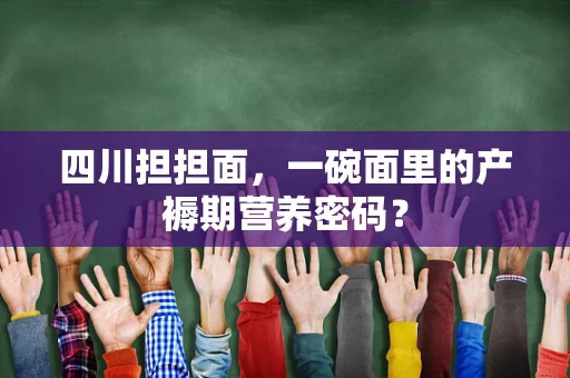 四川担担面，一碗面里的产褥期营养密码？