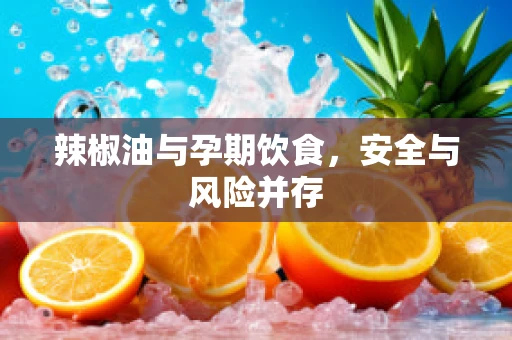 辣椒油与孕期饮食，安全与风险并存
