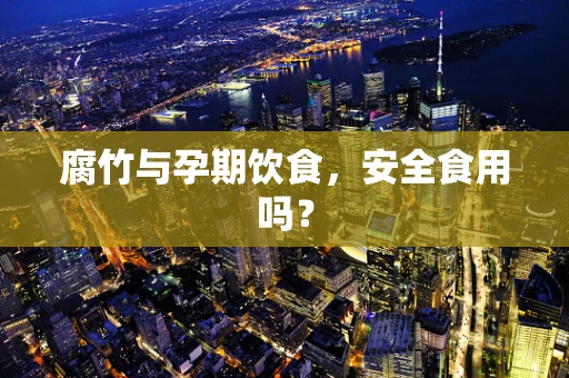 腐竹与孕期饮食，安全食用吗？
