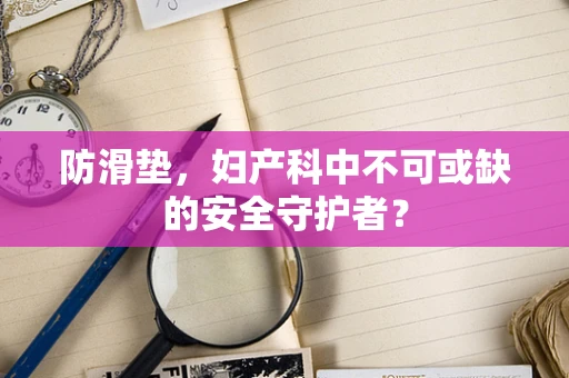 防滑垫，妇产科中不可或缺的安全守护者？