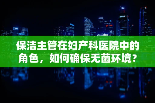 保洁主管在妇产科医院中的角色，如何确保无菌环境？