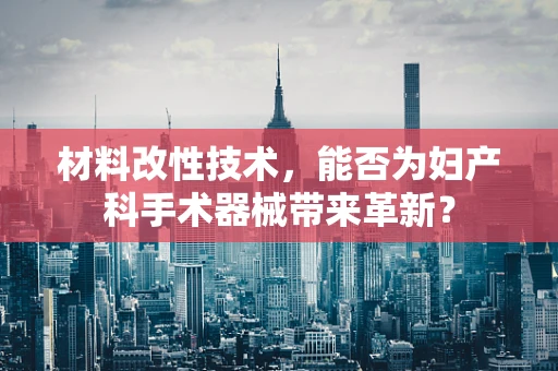 材料改性技术，能否为妇产科手术器械带来革新？