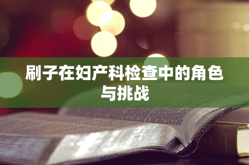 刷子在妇产科检查中的角色与挑战