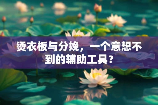 烫衣板与分娩，一个意想不到的辅助工具？