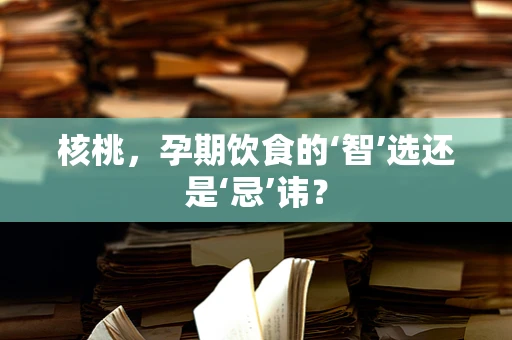 核桃，孕期饮食的‘智’选还是‘忌’讳？