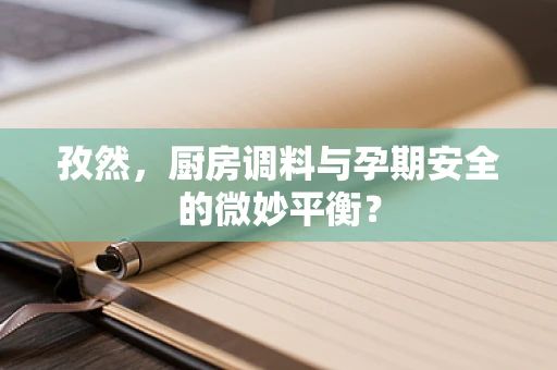 孜然，厨房调料与孕期安全的微妙平衡？