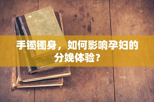 手镯镯身，如何影响孕妇的分娩体验？