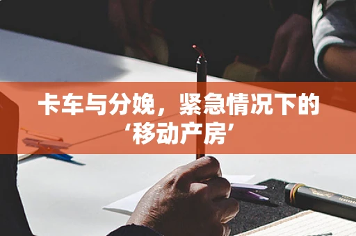 卡车与分娩，紧急情况下的‘移动产房’