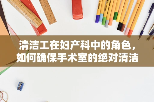 清洁工在妇产科中的角色，如何确保手术室的绝对清洁？