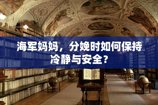 海军妈妈，分娩时如何保持冷静与安全？