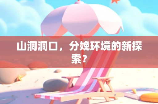 山洞洞口，分娩环境的新探索？