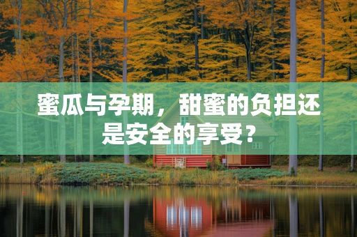 蜜瓜与孕期，甜蜜的负担还是安全的享受？