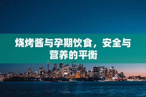 烧烤酱与孕期饮食，安全与营养的平衡