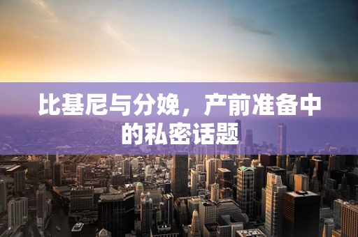 比基尼与分娩，产前准备中的私密话题