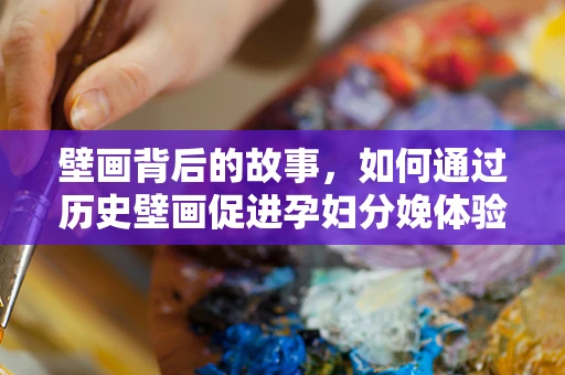 壁画背后的故事，如何通过历史壁画促进孕妇分娩体验？
