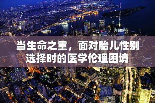 当生命之重，面对胎儿性别选择时的医学伦理困境