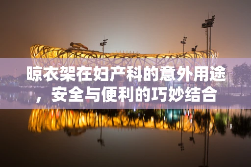 晾衣架在妇产科的意外用途，安全与便利的巧妙结合