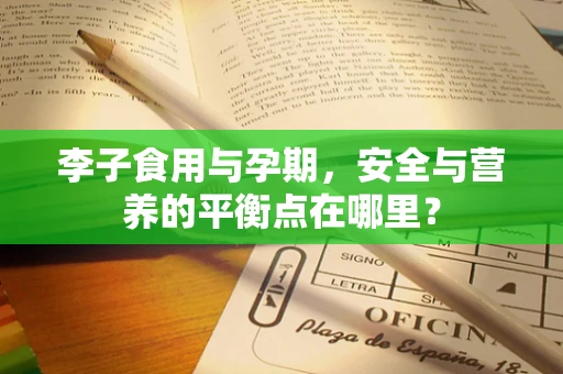 李子食用与孕期，安全与营养的平衡点在哪里？