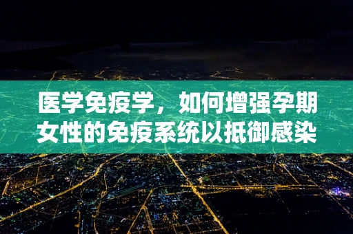 医学免疫学，如何增强孕期女性的免疫系统以抵御感染？