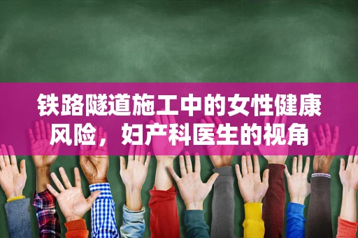 铁路隧道施工中的女性健康风险，妇产科医生的视角