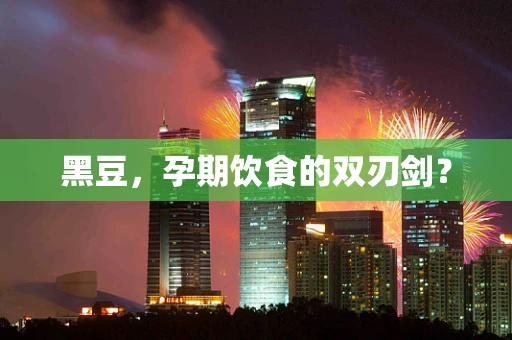 黑豆，孕期饮食的双刃剑？