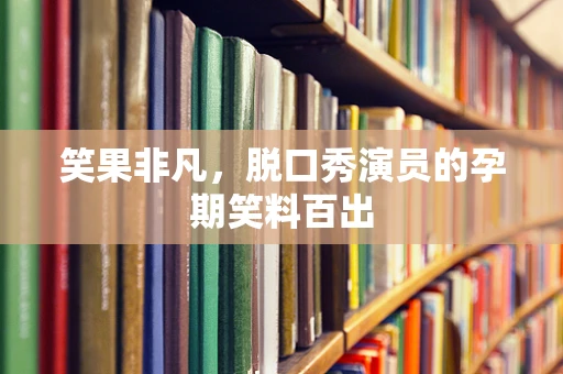 笑果非凡，脱口秀演员的孕期笑料百出