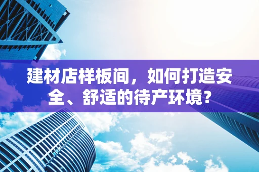 建材店样板间，如何打造安全、舒适的待产环境？