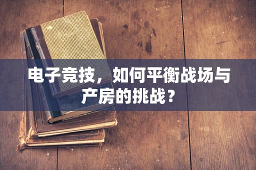 电子竞技，如何平衡战场与产房的挑战？