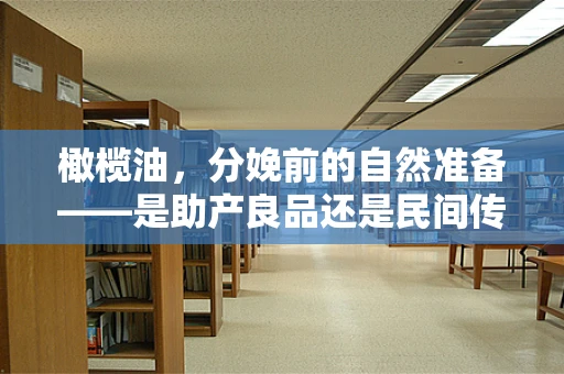 橄榄油，分娩前的自然准备——是助产良品还是民间传说？