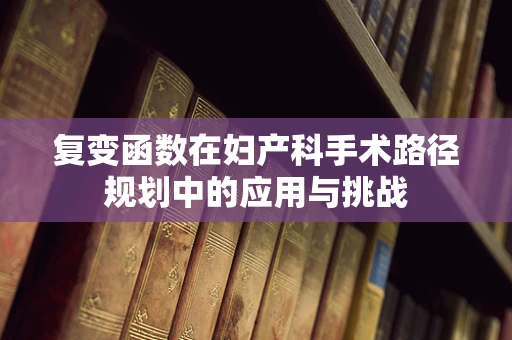复变函数在妇产科手术路径规划中的应用与挑战