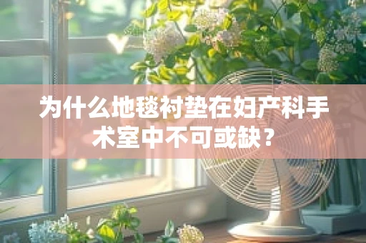 为什么地毯衬垫在妇产科手术室中不可或缺？