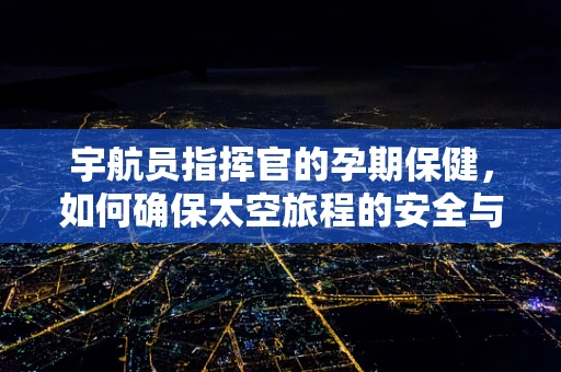 宇航员指挥官的孕期保健，如何确保太空旅程的安全与健康？