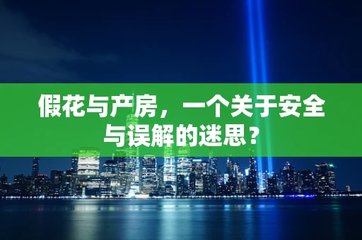 假花与产房，一个关于安全与误解的迷思？