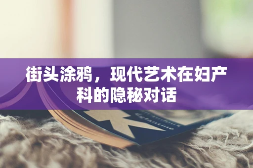 街头涂鸦，现代艺术在妇产科的隐秘对话