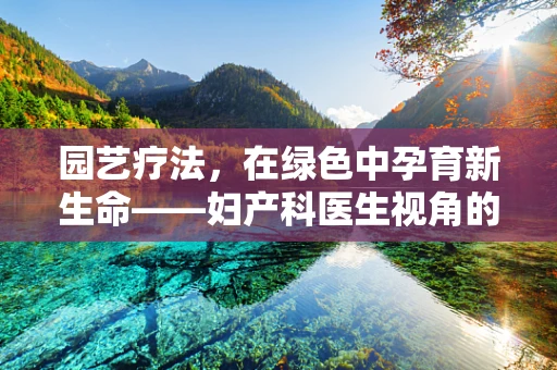 园艺疗法，在绿色中孕育新生命——妇产科医生视角的绿色关怀