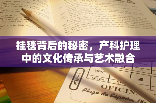 挂毯背后的秘密，产科护理中的文化传承与艺术融合