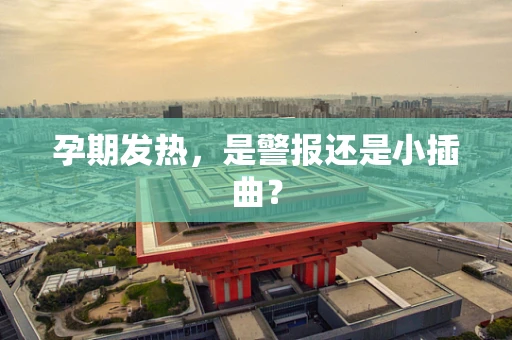 孕期发热，是警报还是小插曲？