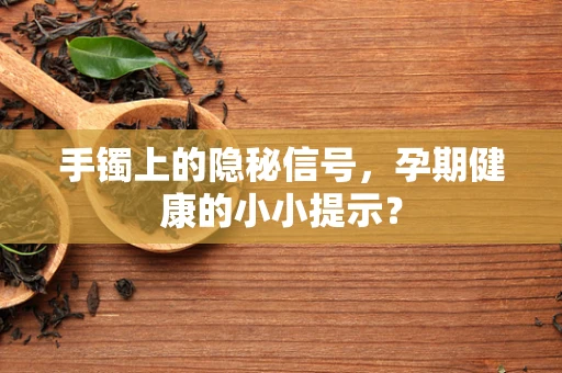 手镯上的隐秘信号，孕期健康的小小提示？