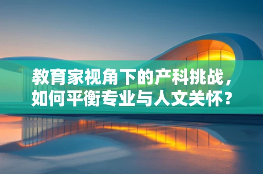 教育家视角下的产科挑战，如何平衡专业与人文关怀？